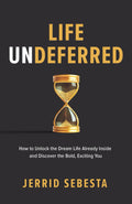 Life Undeferred: How to Unlock the Dream Life Already Inside and Discover the Bold, Exciting You