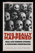 THIS REALLY HAPPENED: Real Horror Stories and Shocking Conspiracies that Will Shock You to Your Core